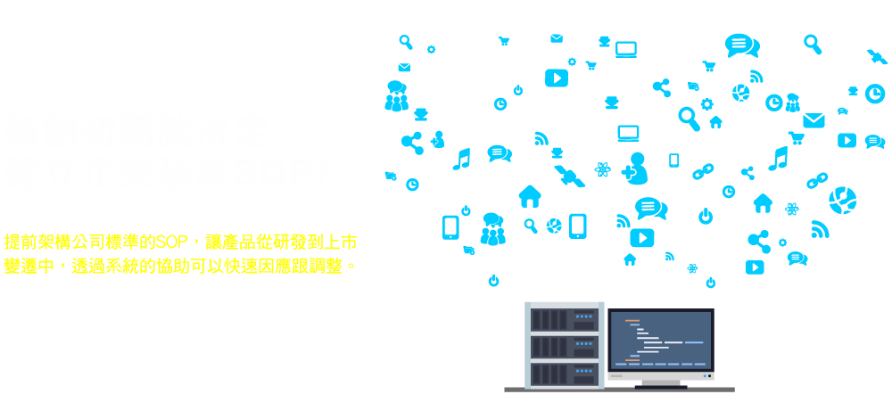 提前架構(gòu)公司標(biāo)準(zhǔn)的SOP，讓產(chǎn)品從研發(fā)到上市變遷中，透過系統(tǒng)的協(xié)助可以快速因應(yīng)跟調(diào)整。