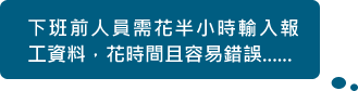 下班前人員需花半小時輸入報工資料，花時間且容易錯誤......
